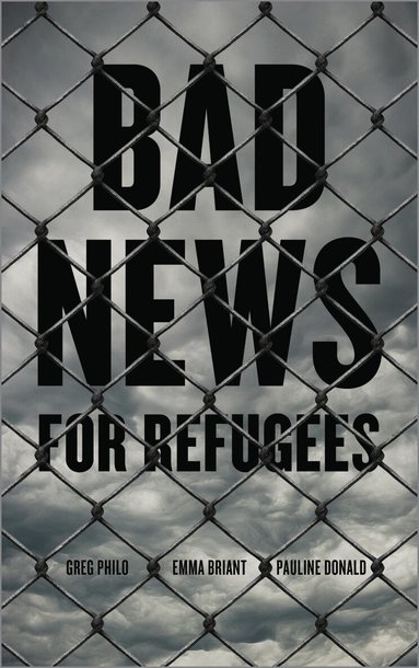 Greg Philo, Emma Briant, Pauline Donald - Bad News for Refugees, Inbunden