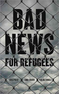 Greg Philo, Emma Briant, Pauline Donald - Bad News for Refugees, Inbunden