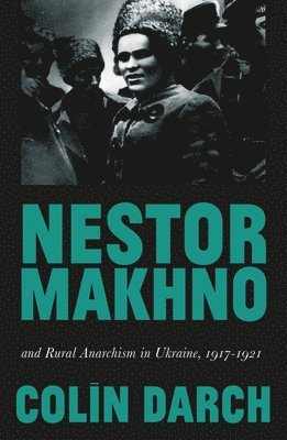 Nestor Makhno and Rural Anarchism in Ukraine, 1917-1921