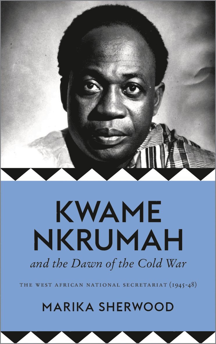 Marika Sherwood - Kwame Nkrumah and the Dawn of the Cold War, Inbunden