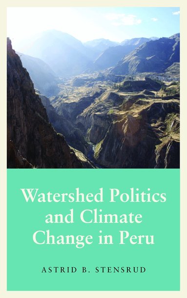 Astrid B. Stensrud - Watershed Politics and Climate Change in Peru, Inbunden