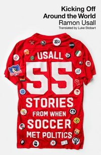 bokomslag Kicking Off Around the World: 55 Stories from When Soccer Met Politics