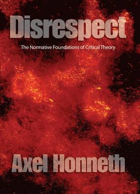 Disrespect: The Normative Foundations of Critical Theory 1