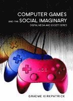 Graeme Kirkpatrick - Computer Games and the Social Imaginary, Inbunden
