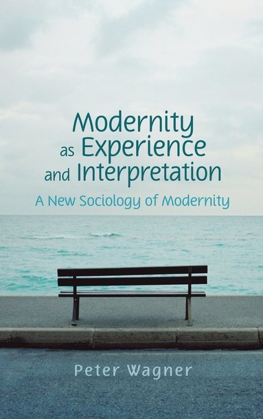 Peter Wagner - Modernity as Experience and Interpretation, Inbunden