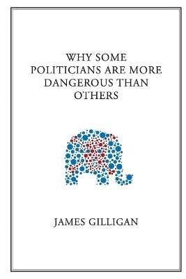 James Gilligan - Why Some Politicians Are More Dangerous Than Others, Häftad