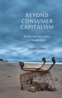 Justin Lewis - Beyond Consumer Capitalism, Häftad
