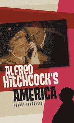 Murray Pomerance - Alfred Hitchcock's America, Inbunden