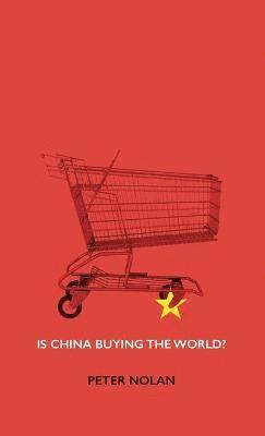 Peter Nolan - Is China Buying the World?, Inbunden