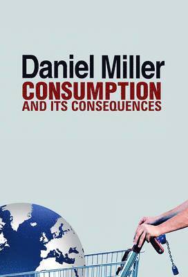 Daniel Miller - Consumption and Its Consequences, Inbunden