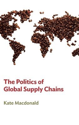 Kate MacDonald, Kate Macdonald - Politics of Global Supply Chains, Inbunden