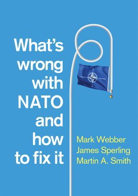 Mark Webber, James Sperling, Martin A. Smith - What's Wrong with NATO and How to Fix it, Häftad
