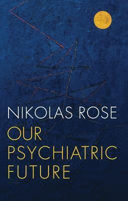 Nikolas Rose - Our Psychiatric Future, Inbunden
