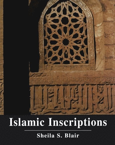 Sheila S. Blair, Norma Jean Calderwood University and Boston College) Blair, Sheila S. (Norma Jean Calderwood University Professor of Islamic and Asian Art and the Boston College and Hamad bin Khalifa Endowed Chair of Islamic Art, Virginia Commonwealth University. - Islamic Inscriptions, Inbunden