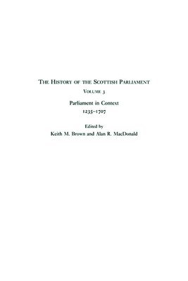 The History of the Scottish Parliament: v. 3 Parliament in Context, 1235-1707 1