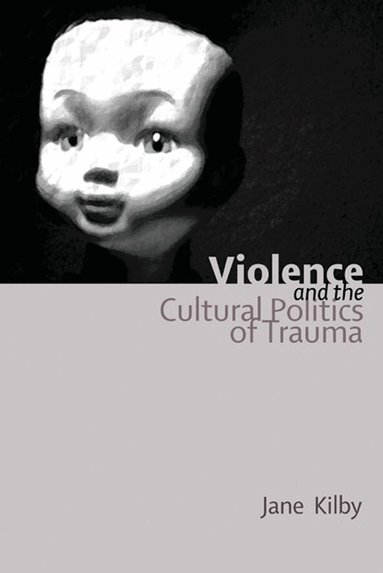 Jane Kilby - Violence and the Cultural Politics of Trauma, Inbunden