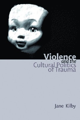 Jane Kilby, University of Salford) Kilby, Jane (Lecturer in the School of English, Sociology, Politics and Contemporary History - Violence and the Cultural Politics of Trauma, Inbunden