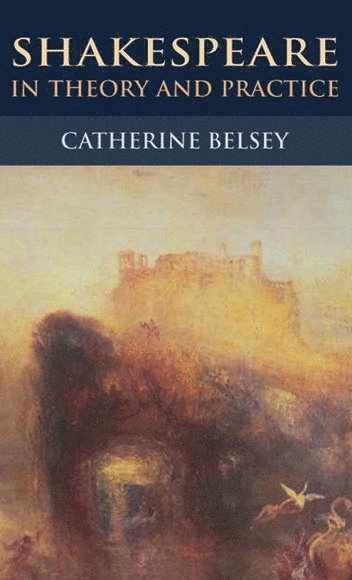 Catherine Belsey, University of Swansea) Belsey, Catherine (Professor Emeritus in English - Shakespeare in Theory and Practice, Inbunden
