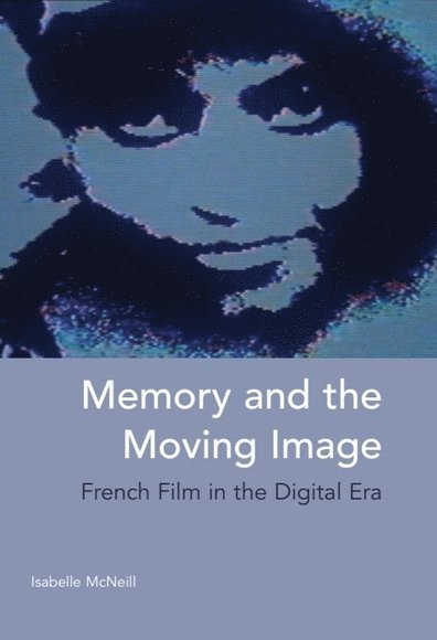 Isabelle McNeill, University of Cambridge) McNeill, Isabelle (Lecturer in French, Isabelle Mcneill - Memory and the Moving Image, Inbunden