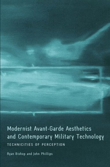 Ryan Bishop, John Phillips - Modernist Avant-Garde Aesthetics and Contemporary Military Technology, Inbunden