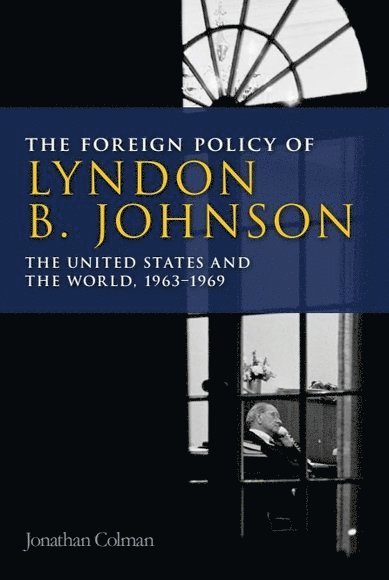 Jonathan Colman, University of Central Lancashire) Colman, Jonathan (Lecturer in International and US history - Foreign Policy of Lyndon B. Johnson, Inbunden