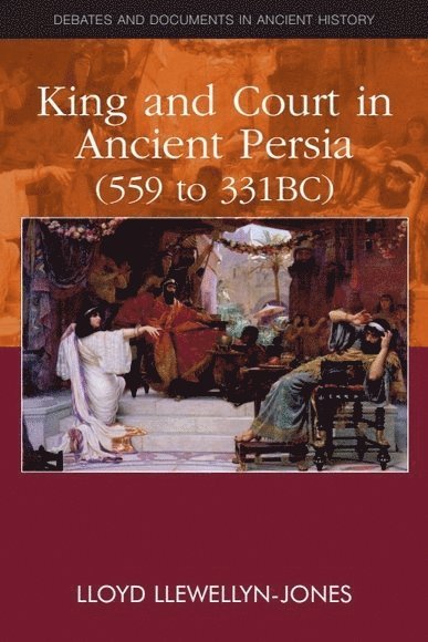 King and Court in Ancient Persia 559 to 331 BCE