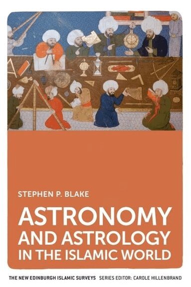 Stephen P. Blake - Astronomy and Astrology in the Islamic World, Häftad