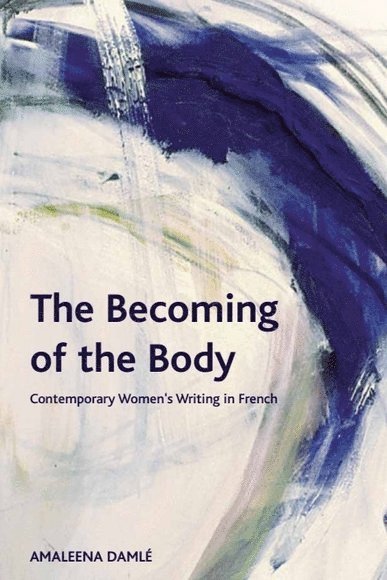 Amaleena Damlé, Durham University) Damle, Amaleena (Assistant Professor in the School of Modern Languages and Cultures - Becoming of the Body, Inbunden