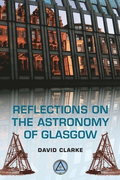 David Clarke, University of Glasgow) Clarke, David (Honorary Research Fellow - Reflections on the Astronomy of Glasgow, Häftad