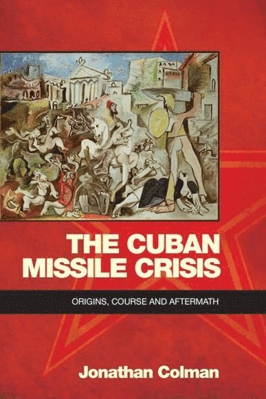 Jonathan Colman, University of Central Lancashire) Colman, Jonathan (Lecturer in International and US history - Cuban Missile Crisis, Inbunden