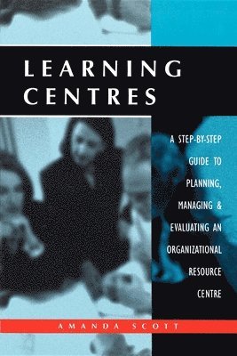 Learning Centres: A Step-By-Step Guide to Planning Managing and Evaluating an Organizational Resource Centre