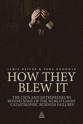 How They Blew It: The CEOs and Entrepreneurs Behind Some of the World's Most Catastrophic Business Failures