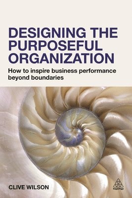 Clive Wilson - Designing the Purposeful Organization: How to Inspire Business Performance Beyond Boundaries, Inbunden