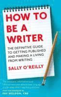 bokomslag How To Be A Writer: The definitive guide to getting published and making a living from writing