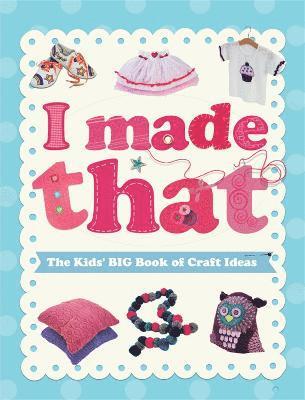 I Made That: The Kids' Big Book of Craft Ideas 1