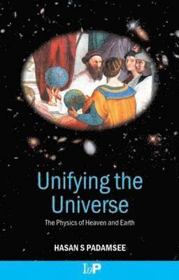 Hasan S. Padamsee - Unifying the Universe: The Physics of Heaven and Earth, Häftad