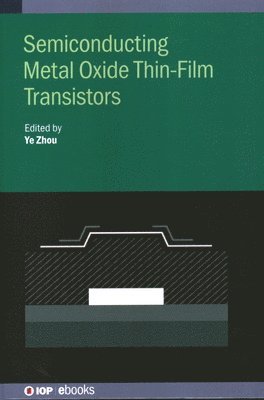 Ye Zhou, China) Zhou, Ye (Shenzhen University - Semiconducting Metal Oxide Thin-Film Transistors, Inbunden