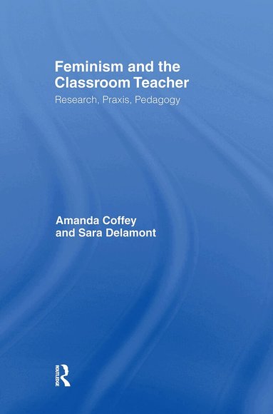 Amanda Coffey, Sara Delamont - Feminism and the Classroom Teacher, Inbunden