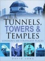David Long - Tunnels, Towers & Temples: London's 100 Strangest Places, Inbunden
