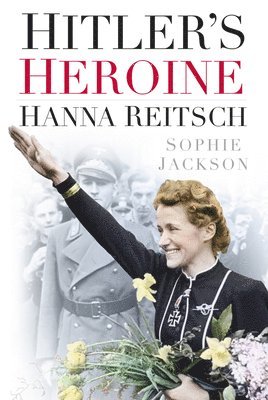 Sophie Jackson - Hitler's Heroine: Hanna Reitsch, Inbunden