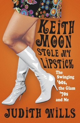 Judith Wills - Keith Moon Stole My Lipstick: The Swinging '60s, the Glam'70s and Me, Häftad