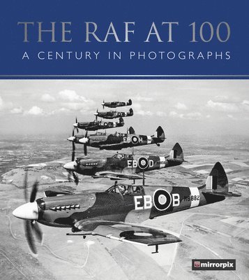 Mirrorpix - The RAF at 100: A Century in Photographs, Inbunden