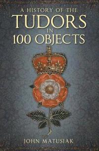 bokomslag A History of the Tudors in 100 Objects