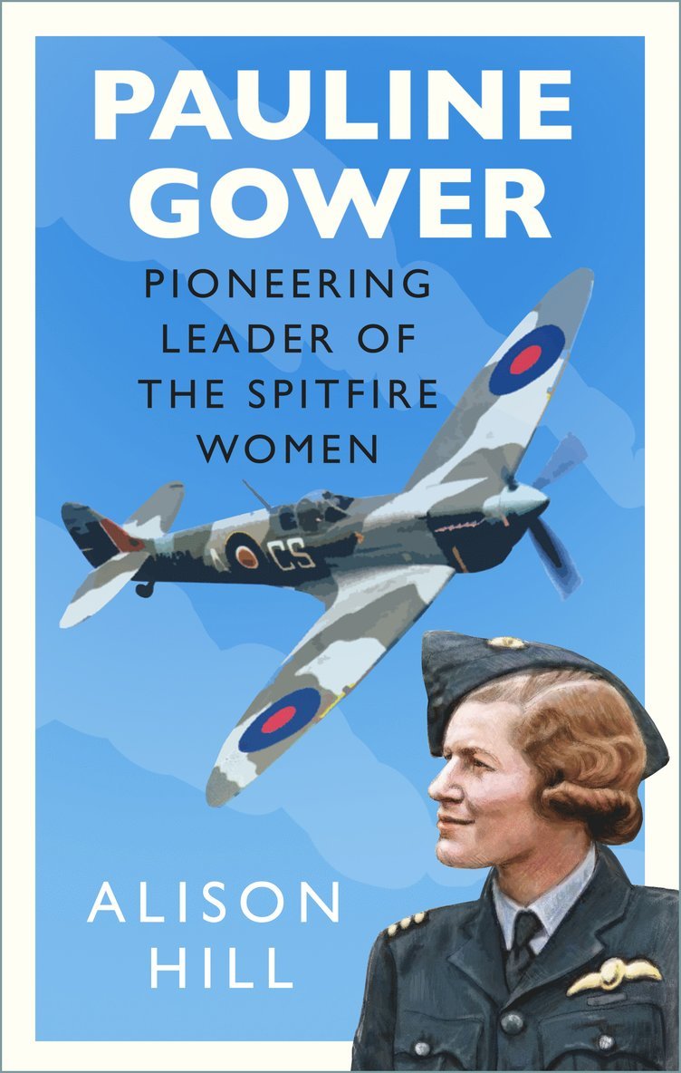Alison Hill - Pauline Gower, Pioneering Leader of the Spitfire Women, Inbunden