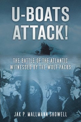 U-Boats Attack!: The Battle of the Atlantic Witnessed by the Wolf Packs