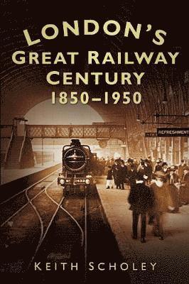 Keith Scholey - London's Great Railway Century 1850-1950, Häftad