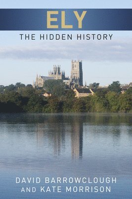 Kate Morrison, David Barrowclough - Ely: The Hidden History, Häftad