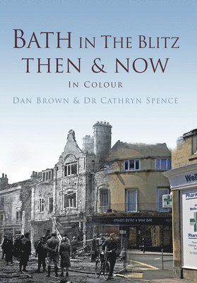 Daniel Brown, Catherine Spence - Bath in the Blitz Then & Now: In Colour, Inbunden