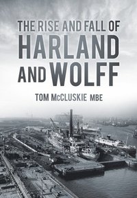 bokomslag The Rise and Fall of Harland and Wolff