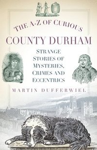 bokomslag The A-Z of Curious County Durham: Strange Stories of Mysteries, Crimes and Eccentrics